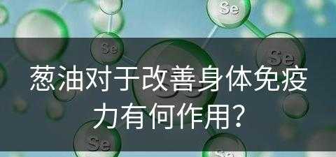 葱油对于改善身体免疫力有何作用？